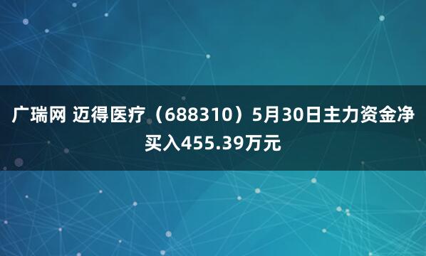 广瑞网 迈得医疗（688310）5月30日主力资金净买入455.39万元