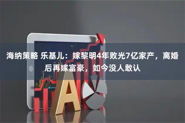 海纳策略 乐基儿：嫁黎明4年败光7亿家产，离婚后再嫁富豪，如今没人敢认