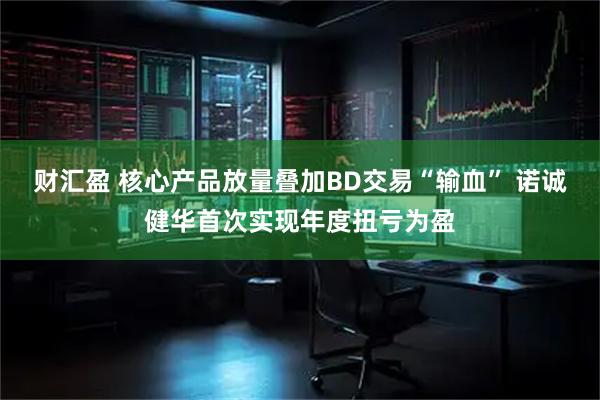 财汇盈 核心产品放量叠加BD交易“输血” 诺诚健华首次实现年度扭亏为盈