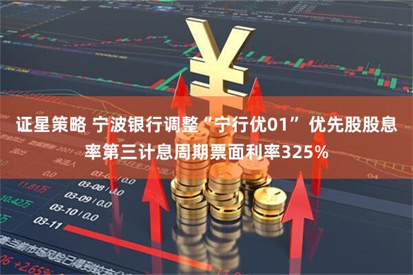 证星策略 宁波银行调整“宁行优01” 优先股股息率第三计息周期票面利率325%