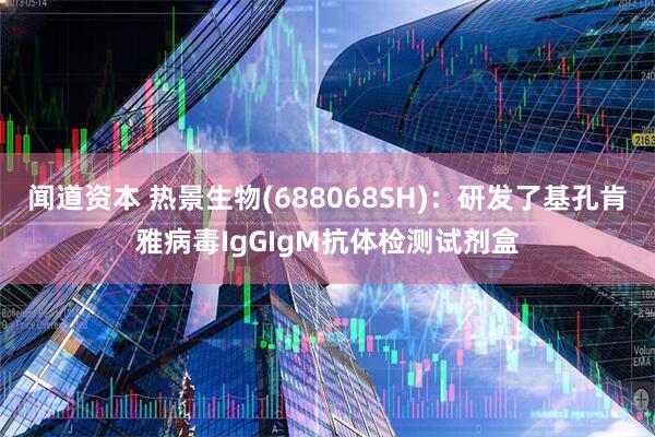 闻道资本 热景生物(688068SH)：研发了基孔肯雅病毒IgGIgM抗体检测试剂盒
